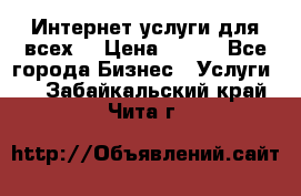 Интернет услуги для всех! › Цена ­ 300 - Все города Бизнес » Услуги   . Забайкальский край,Чита г.